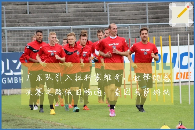 广东队引入拉科塞维奇，杜锋的总决赛之路依旧畅通，奎因或萨姆纳谁将被淘汰？