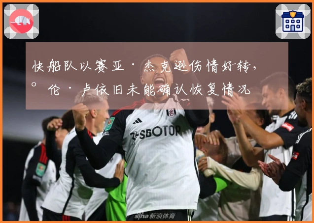快船队以赛亚·杰克逊伤情好转，泰伦·卢依旧未能确认恢复情况