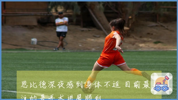 恩比德深夜感到身体不适 目前最关注的是手术进展顺利