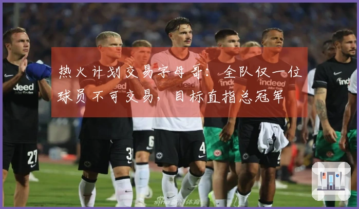 热火计划交易字母哥：全队仅一位球员不可交易，目标直指总冠军