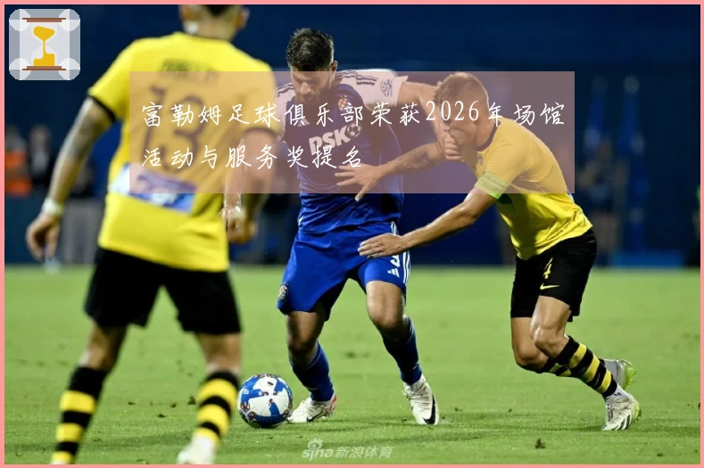 富勒姆足球俱乐部荣获2026年场馆活动与服务奖提名