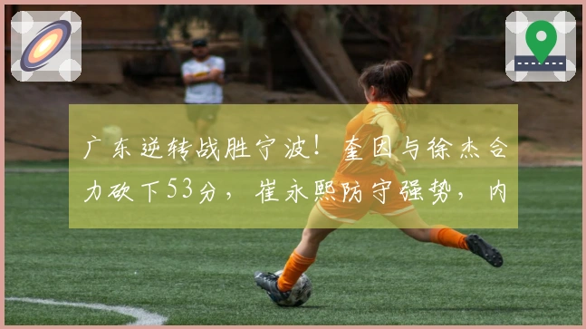 广东逆转战胜宁波！奎因与徐杰合力砍下53分，崔永熙防守强势，内线遭遇重创