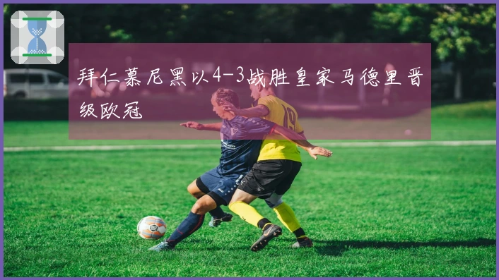 拜仁慕尼黑以4-3战胜皇家马德里晋级欧冠