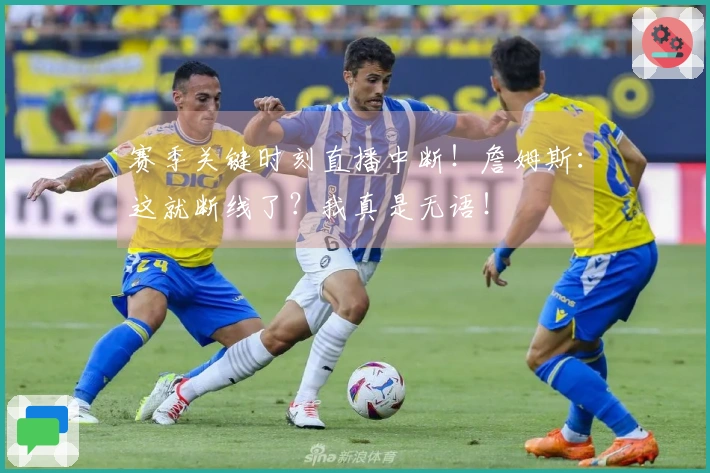 赛季关键时刻直播中断！詹姆斯：这就断线了？我真是无语！