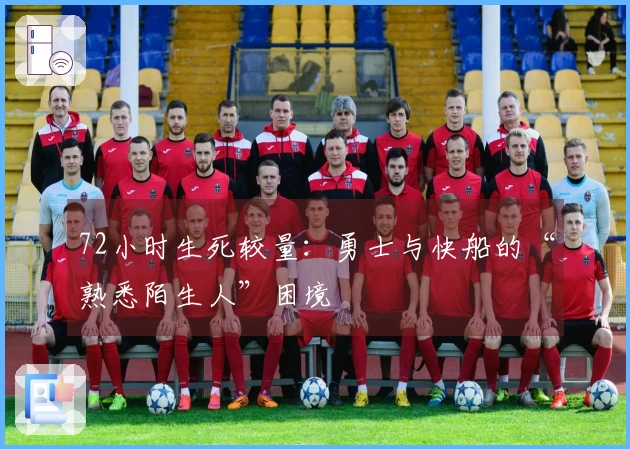 72小时生死较量：勇士与快船的“熟悉陌生人”困境