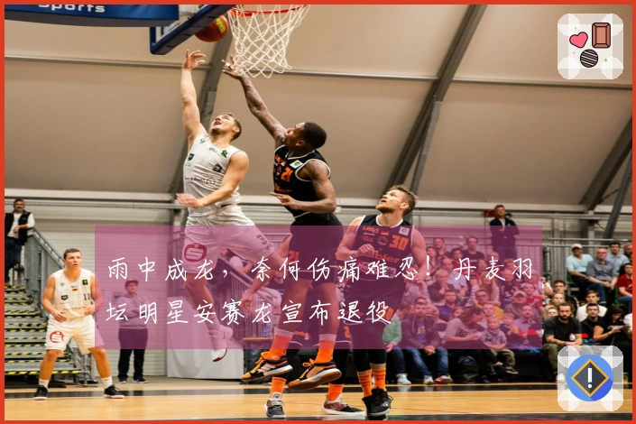 雨中成龙，奈何伤痛难忍！丹麦羽坛明星安赛龙宣布退役